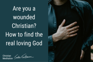 Are You a Wounded Christian? How to Find the Real Loving God