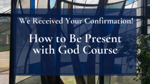 We Received Your Confirmation for the How to Be Present with God Course