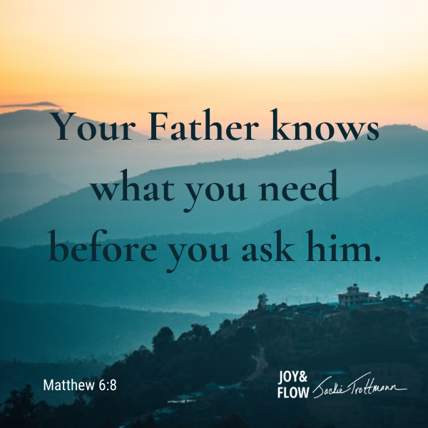 Your Father Knows What You Need Before You Ask Him. Matthew 6:8