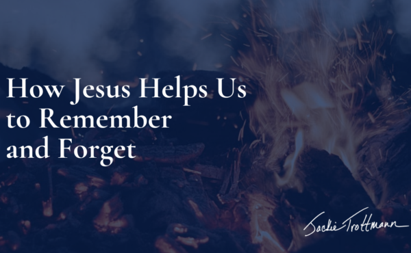 How Jesus Helps Us to Remember and Forget