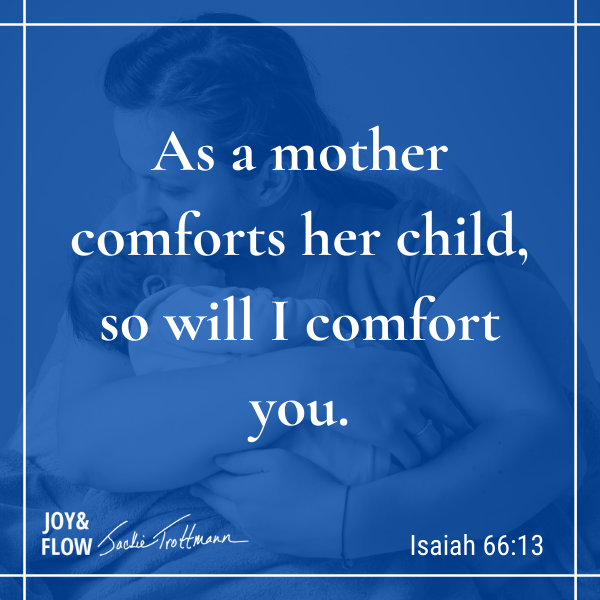 As a mother comforts her child, so will I comfort you. 