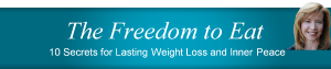 The Freedom to Eat - 10 Secrets for Lasting Weight Loss and Inner Peace