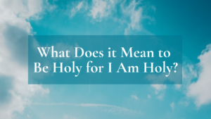 What Does It Mean to Be Holy for I am Holy
